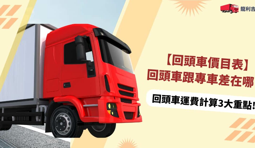 【回頭車價目表】回頭車跟專車差在哪？回頭車運費計算 3 大重點